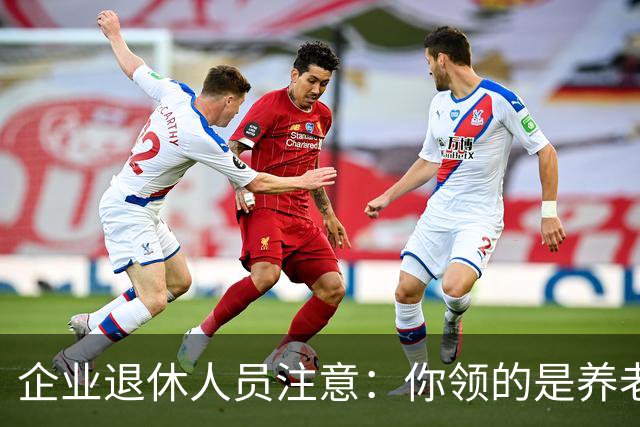 企业退休人员注意：你领的是养老金还是退休金？很多人一直叫错