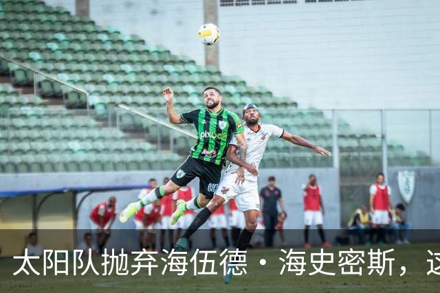 太阳队抛弃海伍德·海史密斯，这可是一场“分手”浪漫！