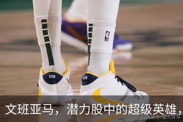 文班亚马，潜力股中的超级英雄，MVP和最佳防守全靠他！